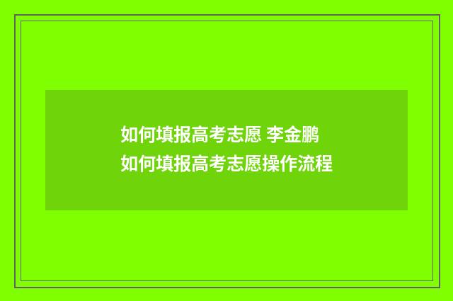 如何填报高考志愿 李金鹏 如何填报高考志愿操作流程
