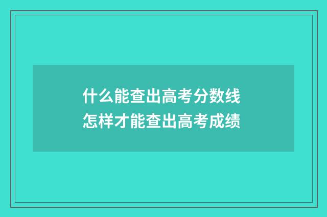 什么能查出高考分数线 怎样才能查出高考成绩