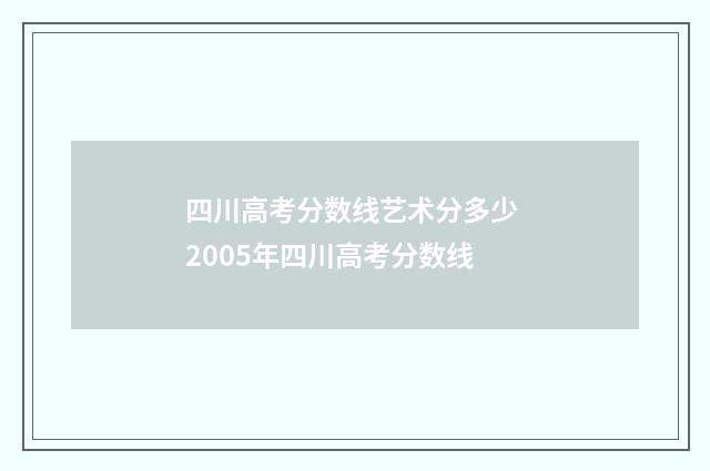 四川高考分数线艺术分多少 2005年四川高考分数线