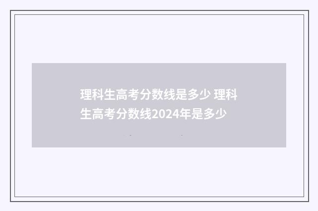理科生高考分数线是多少 理科生高考分数线2024年是多少