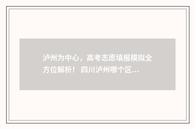 泸州为中心，高考志愿填报模拟全方位解析！ 四川泸州哪个区是中心