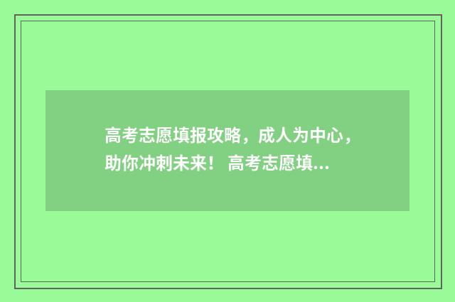 高考志愿填报攻略，成人为中心，助你冲刺未来！ 高考志愿填报攻略专科