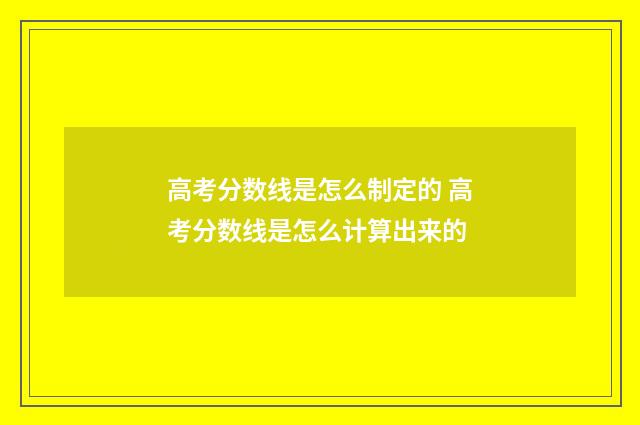 高考分数线是怎么制定的 高考分数线是怎么计算出来的