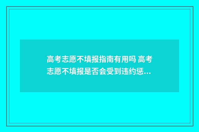 高考志愿不填报指南有用吗 高考志愿不填报是否会受到违约惩罚