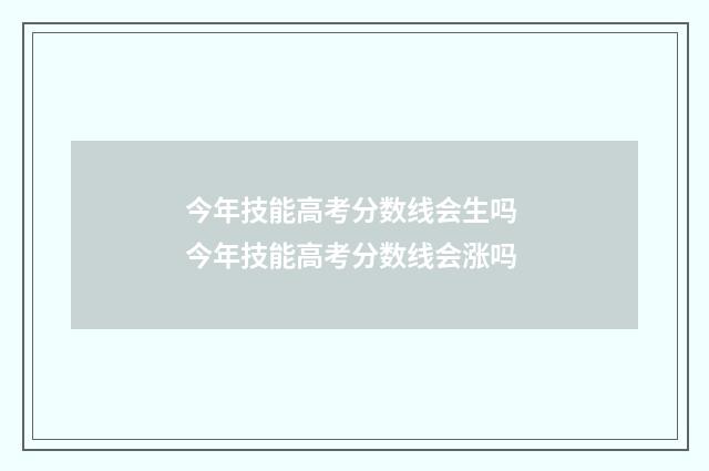 今年技能高考分数线会生吗 今年技能高考分数线会涨吗