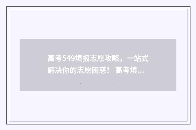 高考549填报志愿攻略，一站式解决你的志愿困惑！ 高考填报志愿45是什么