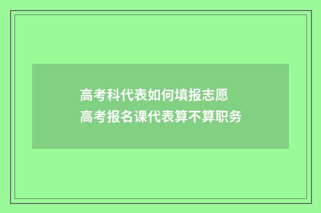 高考科代表如何填报志愿 高考报名课代表算不算职务