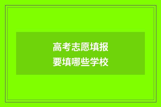 高考志愿填报要填哪些学校