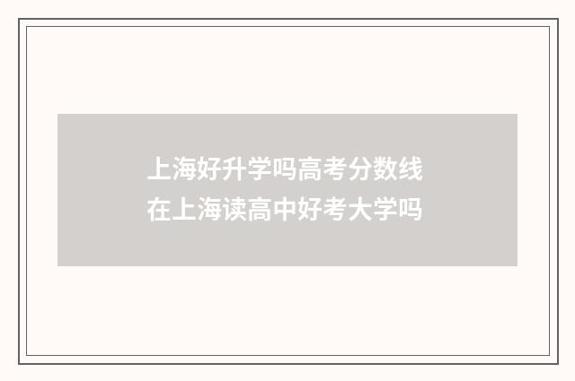 上海好升学吗高考分数线 在上海读高中好考大学吗