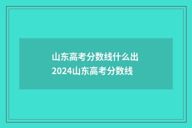 山东高考分数线什么出 2024山东高考分数线