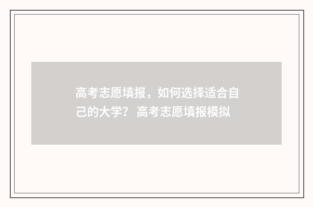 高考志愿填报，如何选择适合自己的大学？ 高考志愿填报模拟