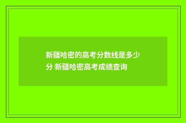 新疆哈密的高考分数线是多少分 新疆哈密高考成绩查询