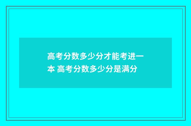 高考分数多少分才能考进一本 高考分数多少分是满分