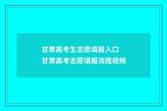 甘肃高考生志愿填报入口 甘肃高考志愿填报流程视频