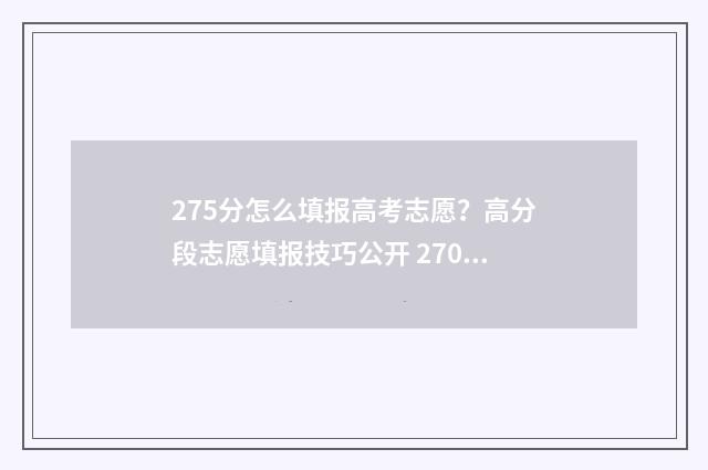 275分怎么填报高考志愿？高分段志愿填报技巧公开 270分高考成绩怎么报