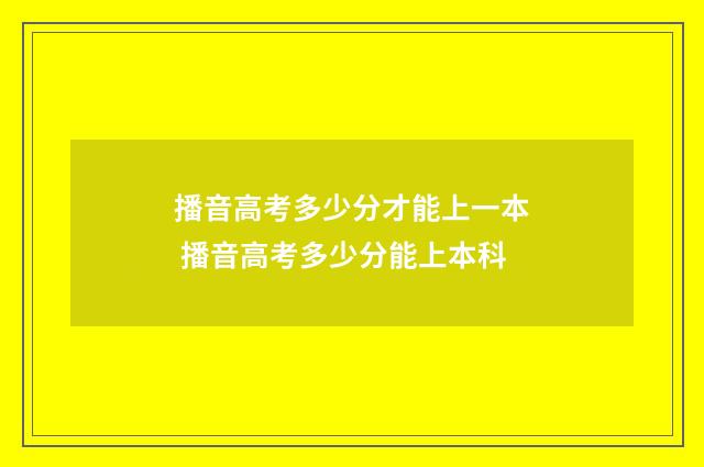 播音高考多少分才能上一本 播音高考多少分能上本科