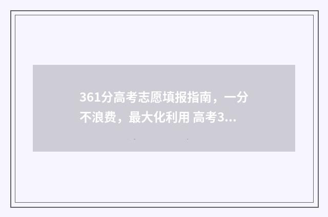 361分高考志愿填报指南，一分不浪费，最大化利用 高考361分能读什么学校