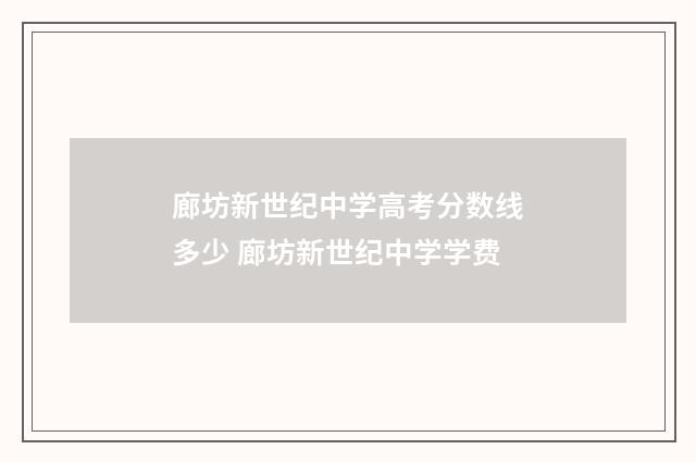 廊坊新世纪中学高考分数线多少 廊坊新世纪中学学费