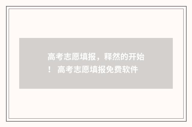 高考志愿填报，释然的开始！ 高考志愿填报免费软件