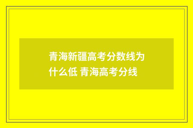 青海新疆高考分数线为什么低 青海高考分线