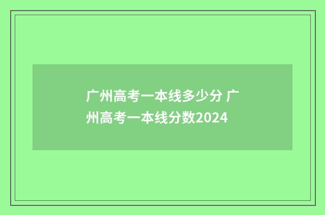广州高考一本线多少分 广州高考一本线分数2024