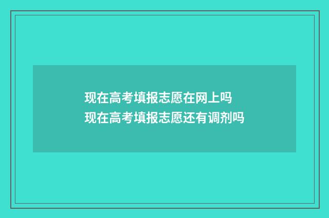 现在高考填报志愿在网上吗 现在高考填报志愿还有调剂吗