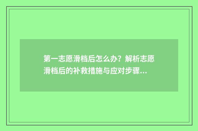 第一志愿滑档后怎么办？解析志愿滑档后的补救措施与应对步骤 第一志愿滑档后多久能收到通知