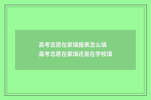 高考志愿在家填报表怎么填 高考志愿在家填还是在学校填