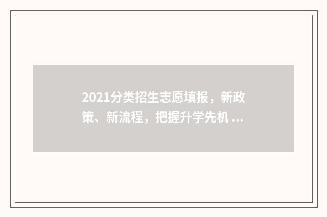 2021分类招生志愿填报，新政策、新流程，把握升学先机 分类招生2021年