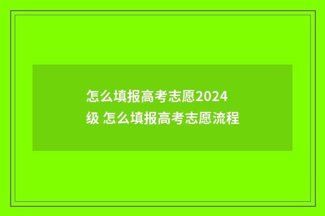 怎么填报高考志愿2024级 怎么填报高考志愿流程
