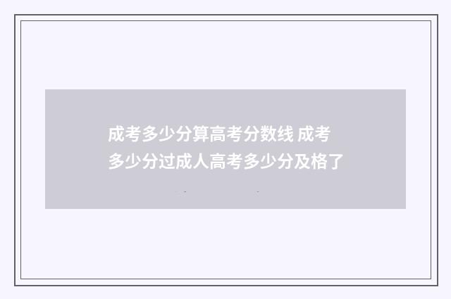 成考多少分算高考分数线 成考多少分过成人高考多少分及格了