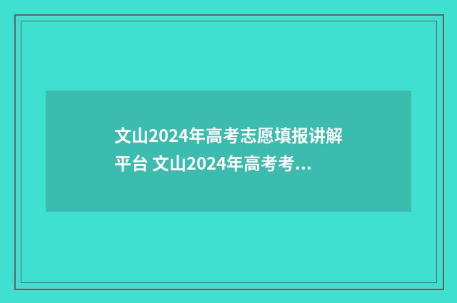 文山2024年高考志愿填报讲解平台 文山2024年高考考生