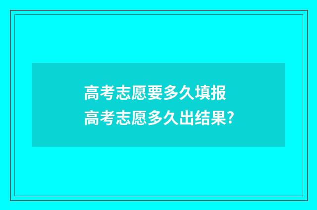 高考志愿要多久填报 高考志愿多久出结果?