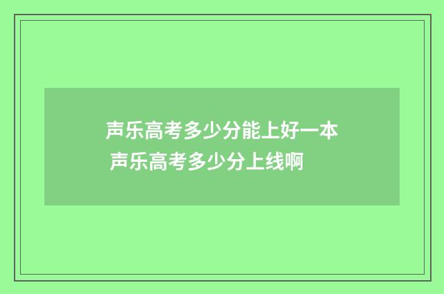 声乐高考多少分能上好一本 声乐高考多少分上线啊
