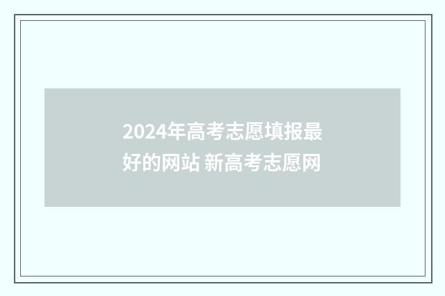 2024年高考志愿填报最好的网站 新高考志愿网