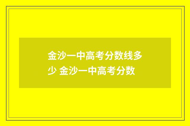 金沙一中高考分数线多少 金沙一中高考分数