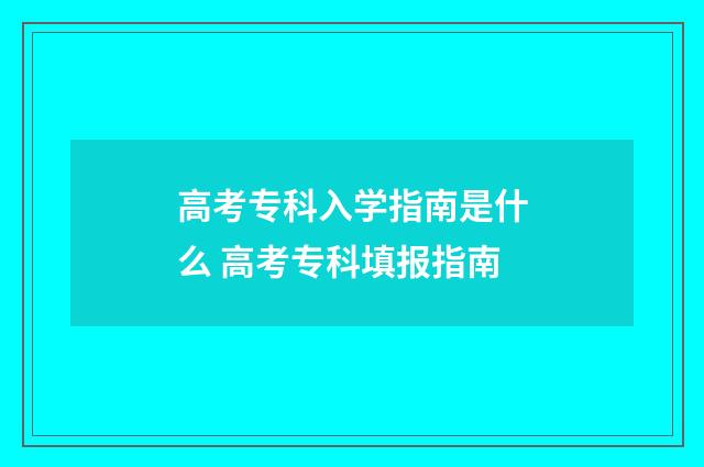 高考专科入学指南是什么 高考专科填报指南