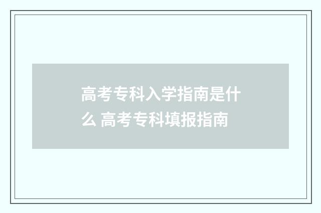 高考专科入学指南是什么 高考专科填报指南
