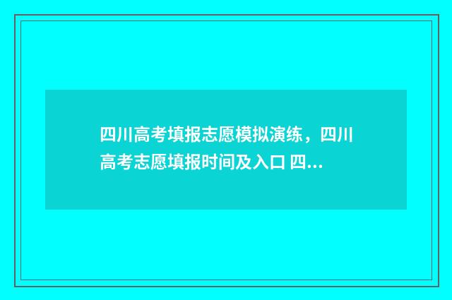 四川高考填报志愿模拟演练，四川高考志愿填报时间及入口 四川高考填报志愿截止时间