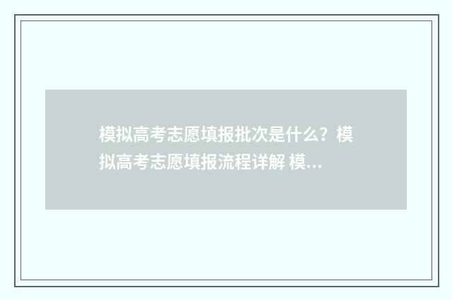 模拟高考志愿填报批次是什么？模拟高考志愿填报流程详解 模拟高考志愿填报的软件