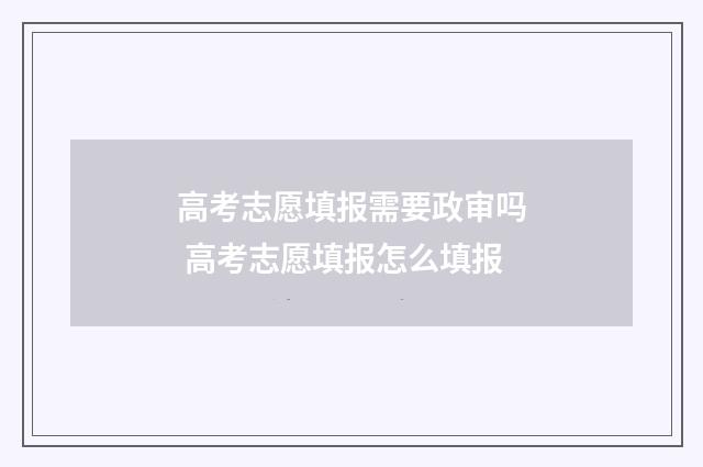 高考志愿填报需要政审吗 高考志愿填报怎么填报