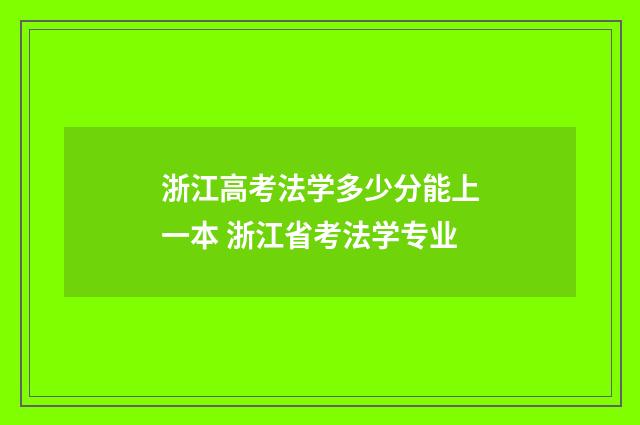浙江高考法学多少分能上一本 浙江省考法学专业