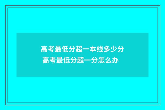 高考最低分超一本线多少分 高考最低分超一分怎么办