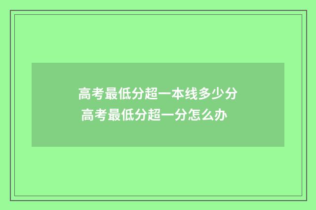 高考最低分超一本线多少分 高考最低分超一分怎么办
