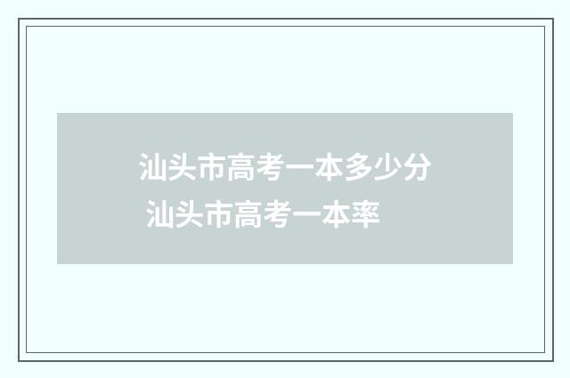 汕头市高考一本多少分 汕头市高考一本率