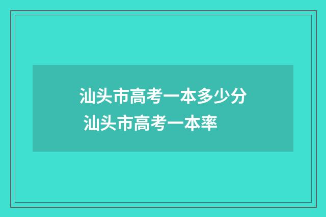 汕头市高考一本多少分 汕头市高考一本率