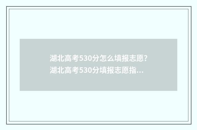 湖北高考530分怎么填报志愿？湖北高考530分填报志愿指南 湖北高考537分
