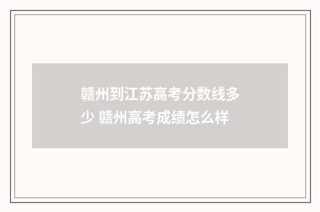 赣州到江苏高考分数线多少 赣州高考成绩怎么样