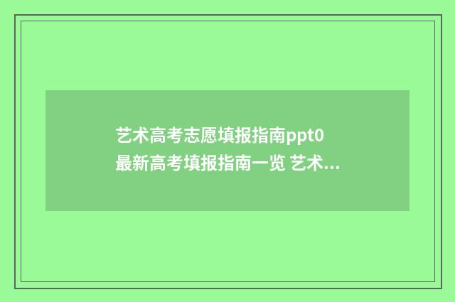 艺术高考志愿填报指南ppt0 最新高考填报指南一览 艺术高考志愿填报时间