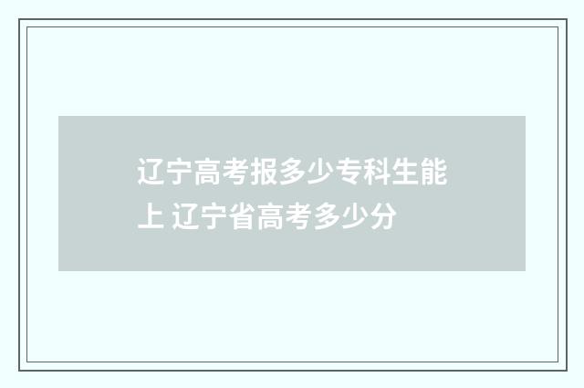 辽宁高考报多少专科生能上 辽宁省高考多少分